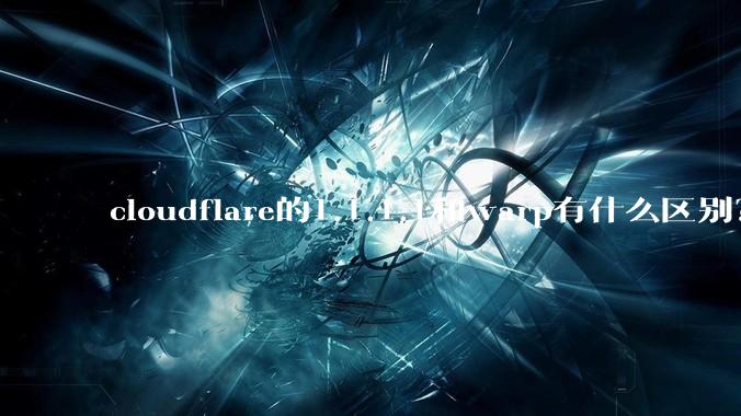 cloudflare的1.1.1.1和warp有什么区别？
