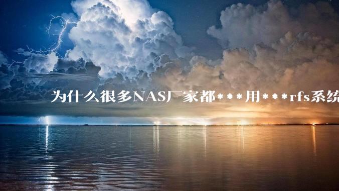 为什么很多NAS厂家都***用***rfs系统，而不是更稳定的zfs?