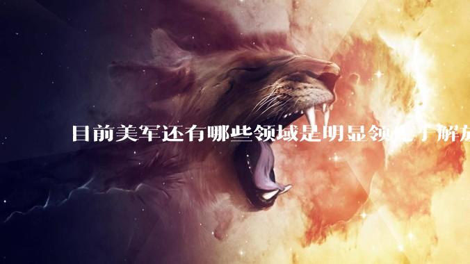 目前美军还有哪些领域是明显领先于解放军的？