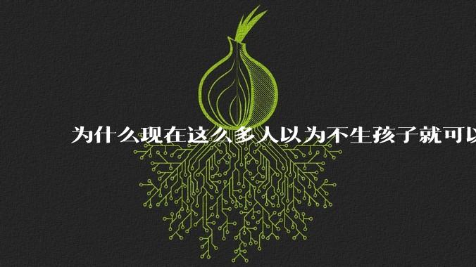 为什么现在这么多人以为不生孩子就可以过得好？