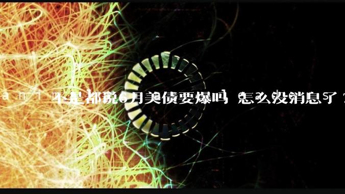 不是都说6月美债要爆吗 怎么没消息了?
